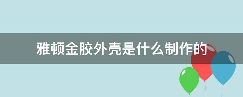 雅顿金胶外壳是什么制作的 雅顿金