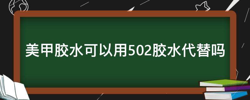 美甲胶水可以用502胶水代替吗 美甲