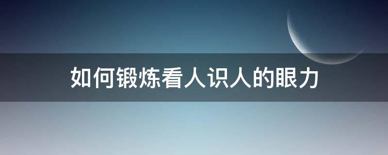 如何锻炼看人识人的眼力（如何锻炼看