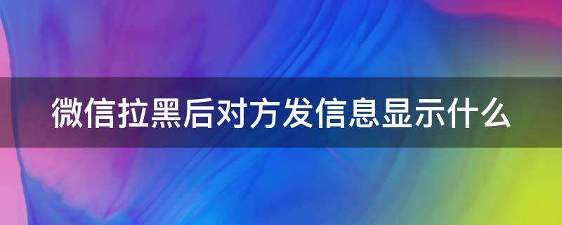 微信拉黑后对方发信息显示什么 微