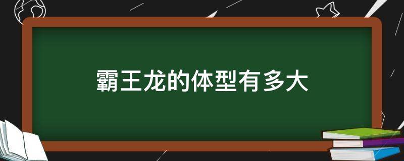 霸王龙的体型有多大（霸王龙的体长多