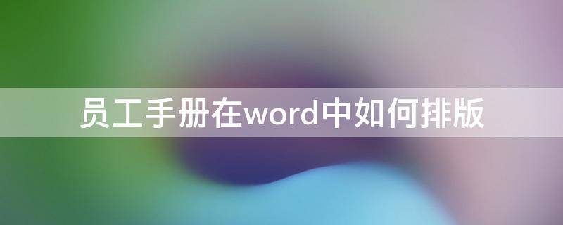 员工手册在word中如何排版 员工手