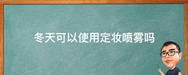 冬天可以使用定妆喷雾吗（冬天可以用