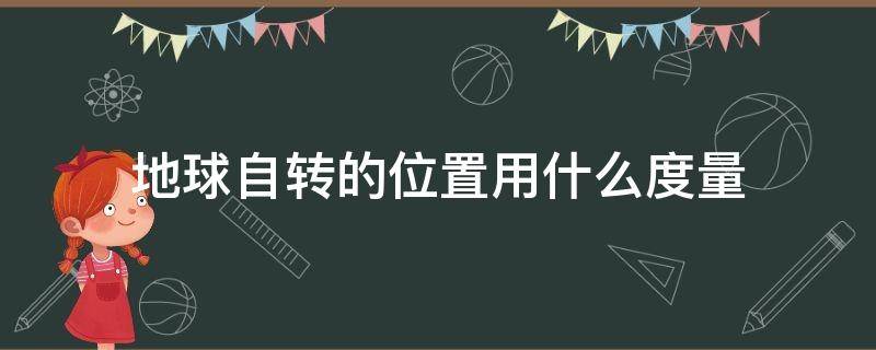 地球自转的位置用什么度量（地球自转