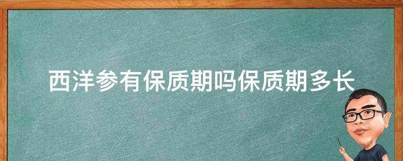 西洋参有保质期吗保质期多长（西洋参