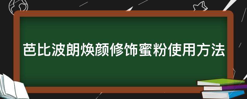 芭比波朗焕颜修饰蜜粉使用方法 芭