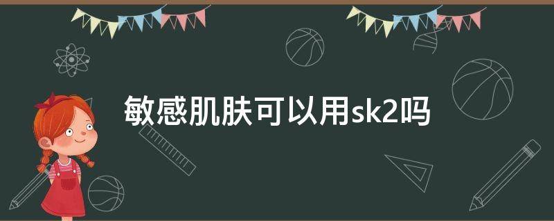 敏感肌肤可以用sk2吗