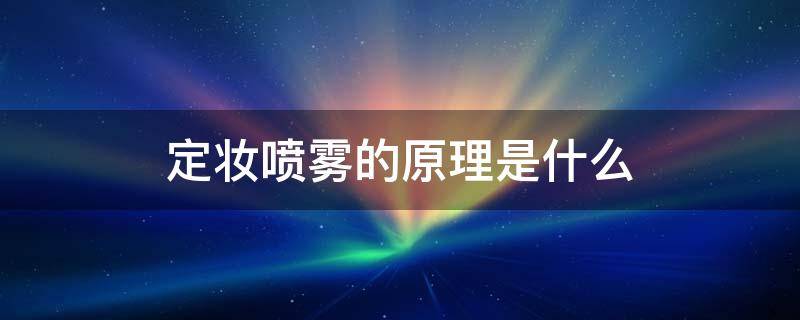 定妆喷雾的原理是什么（定妆喷雾啥原