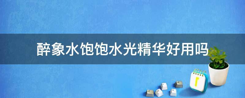 醉象水饱饱水光精华好用吗 醉象护