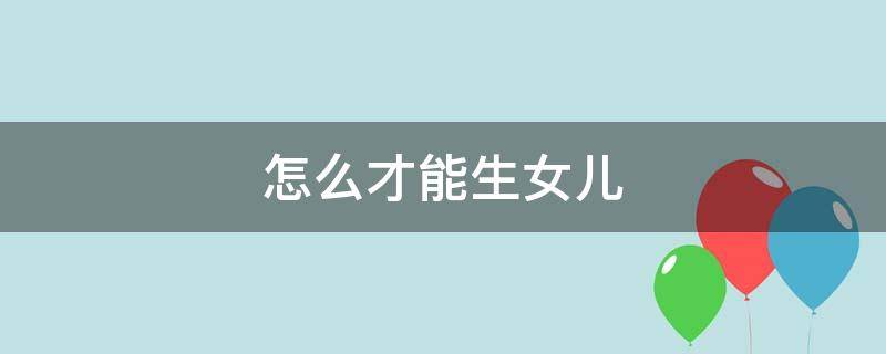 怎么才能生女儿 怎么才能生女儿的