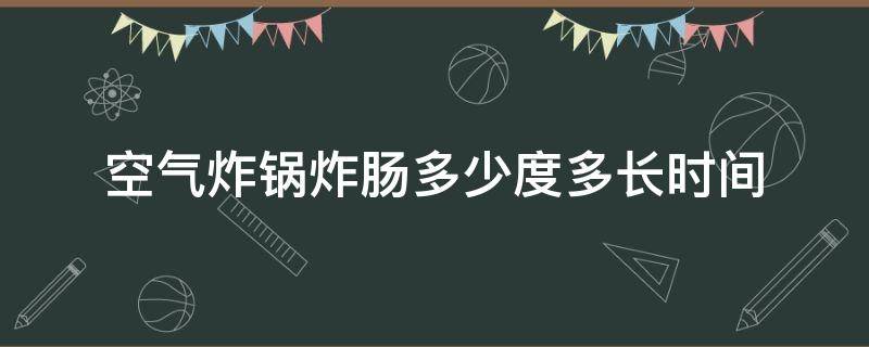 空气炸锅炸肠多少度多长时间 烤肠1