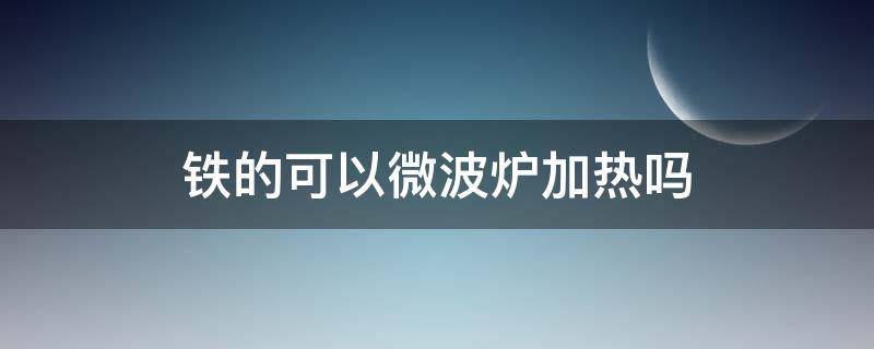 铁的可以微波炉加热吗 铁的能进微