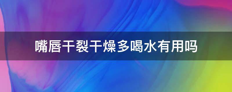 嘴唇干裂干燥多喝水有用吗 嘴唇干