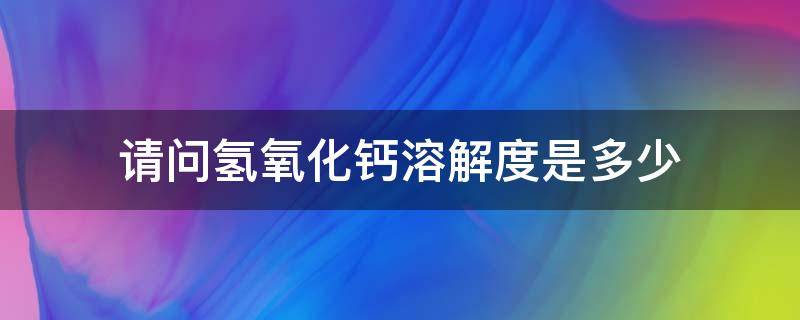 请问氢氧化钙溶解度是多少 氢氧化