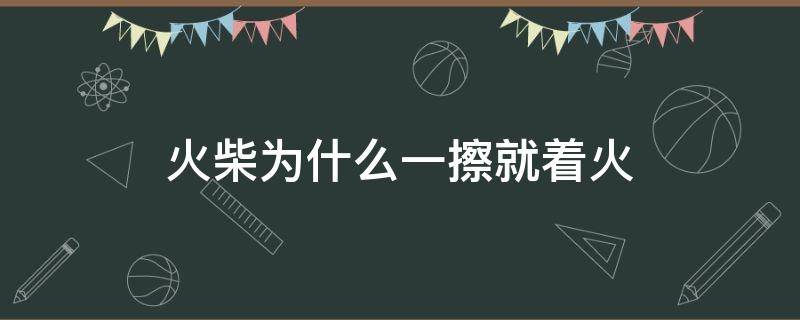 火柴为什么一擦就着火 火柴为什么