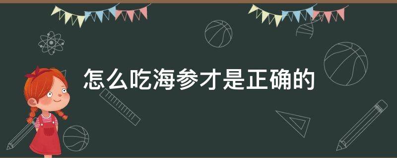 怎么吃海参才是正确的 怎样吃海参