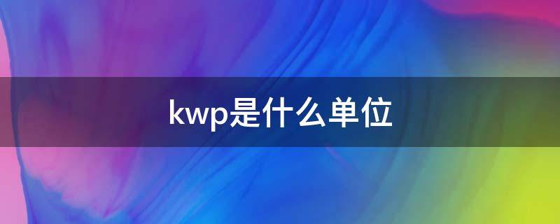 kwp是什么单位（kwp是什么单位代表什