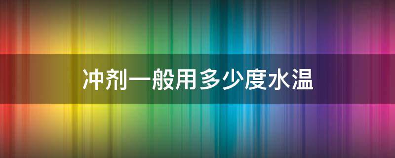 冲剂一般用多少度水温 冲剂一般用