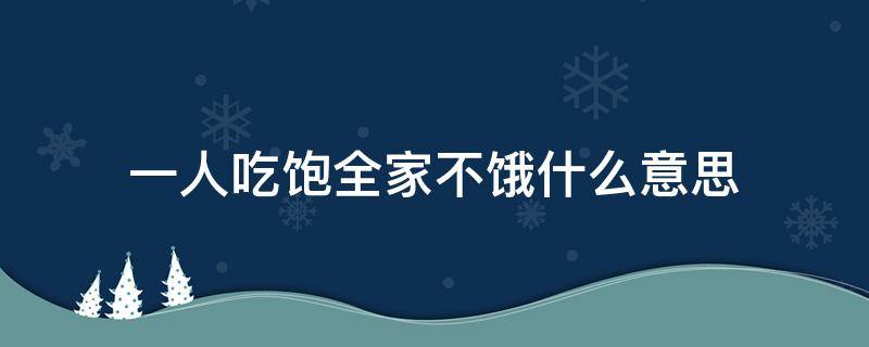 一人吃饱全家不饿什么意思 一人吃