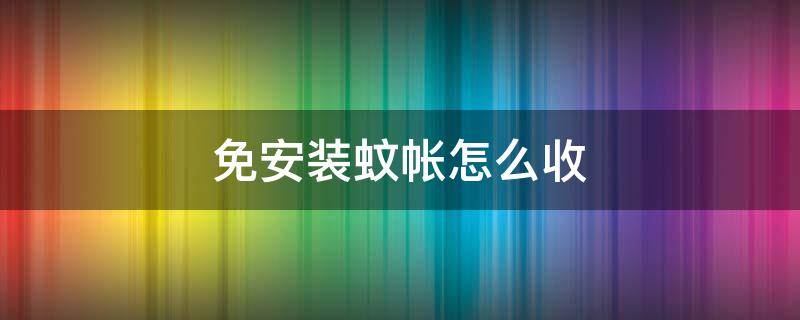 免安装蚊帐怎么收（免安装蚊帐怎么收