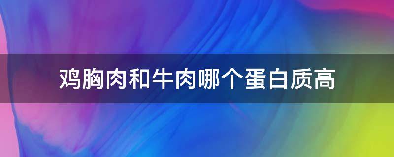 鸡胸肉和牛肉哪个蛋白质高 鸡胸肉