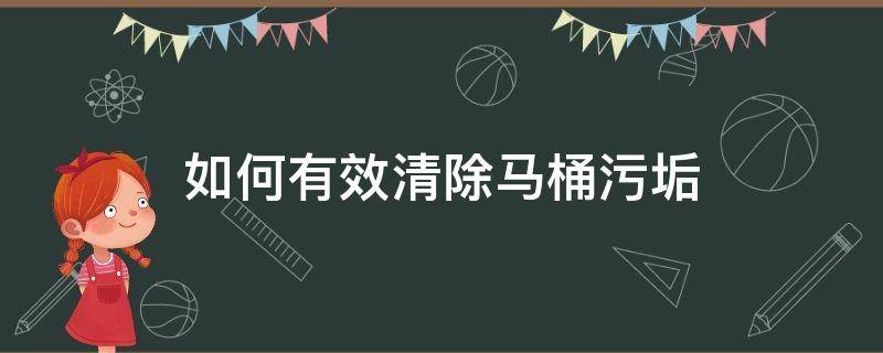 如何有效清除马桶污垢（如何有效清除