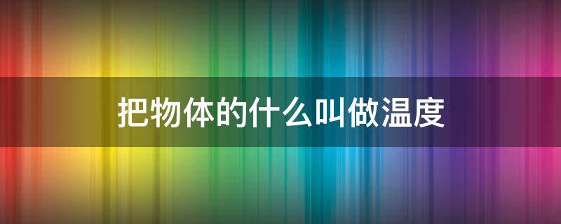 把物体的什么叫做温度 我们把物体