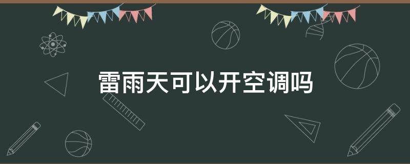 雷雨天可以开空调吗 雷雨天可以开