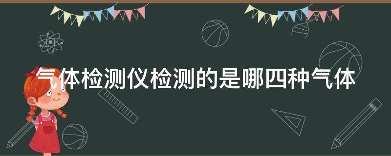 气体检测仪检测的是哪四种气体 气