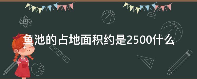 鱼池的占地面积约是2500什么（鱼池的