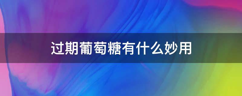 过期葡萄糖有什么妙用 过期的葡萄