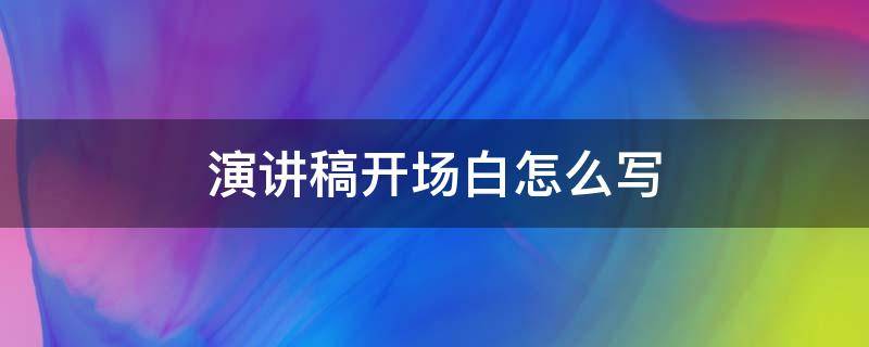 演讲稿开场白怎么写 简单又大气的