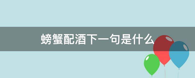 螃蟹配酒下一句是什么（螃蟹配酒会怎