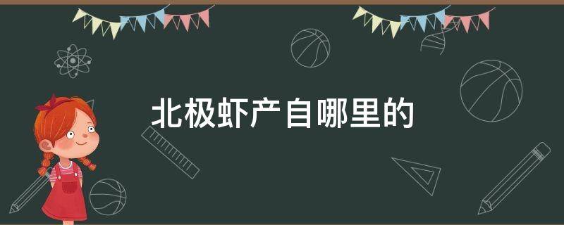 北极虾产自哪里的（北极虾是哪产的）