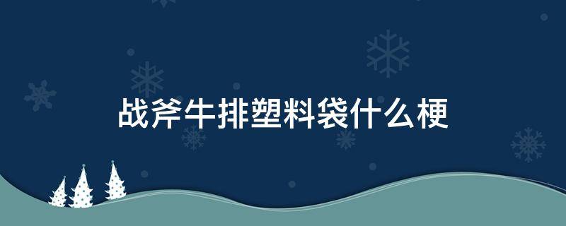 战斧牛排塑料袋什么梗