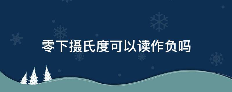 零下摄氏度可以读作负吗（零下1摄氏