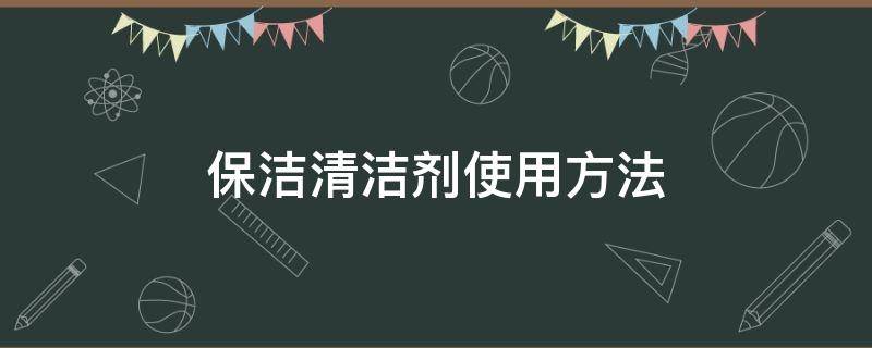 保洁清洁剂使用方法（保洁清洁剂有哪