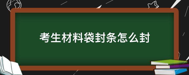 考生材料袋封条怎么封（考生材料袋怎