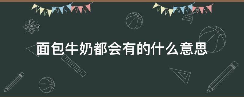 面包牛奶都会有的什么意思（面包牛奶