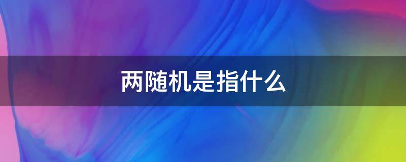 两随机是指什么（基层党建两随机是指