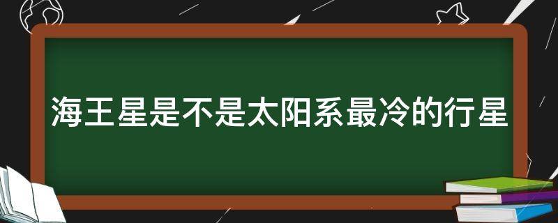 海王星是不是太阳系最冷的行星（海王