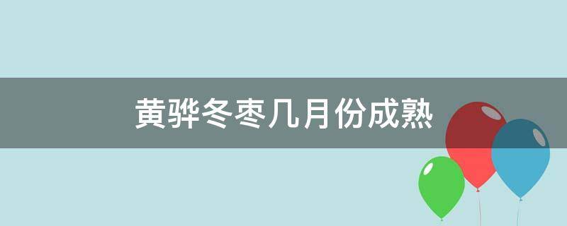 黄骅冬枣几月份成熟 黄骅冬枣几月