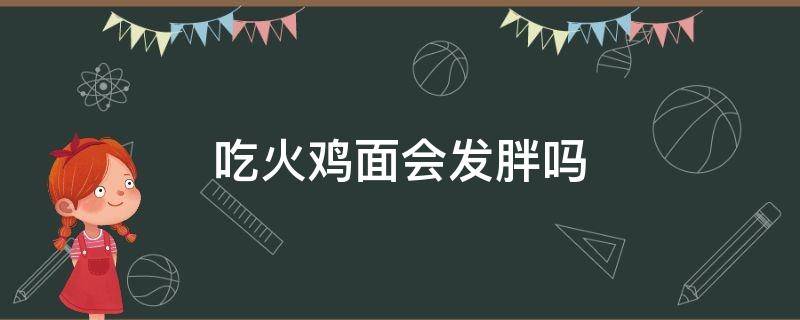 吃火鸡面会发胖吗 半夜吃火鸡面会