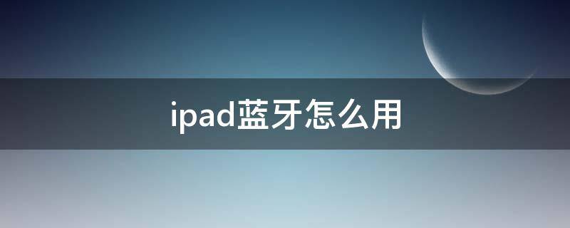 ipad蓝牙怎么用 iPad蓝牙怎么用