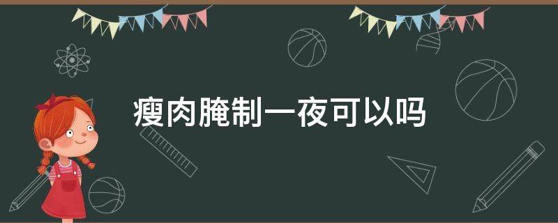 瘦肉腌制一夜可以吗 瘦肉腌好放冰