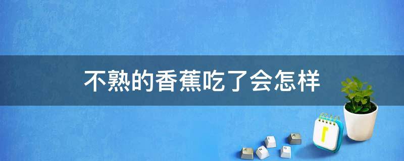 不熟的香蕉吃了会怎样 吃不熟的香