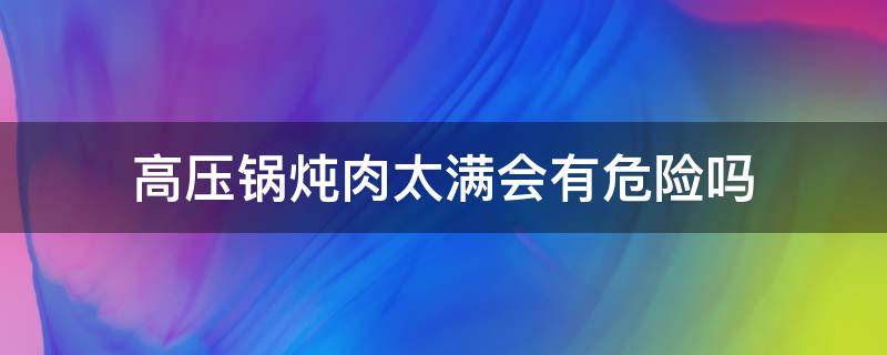 高压锅炖肉太满会有危险吗 高压锅