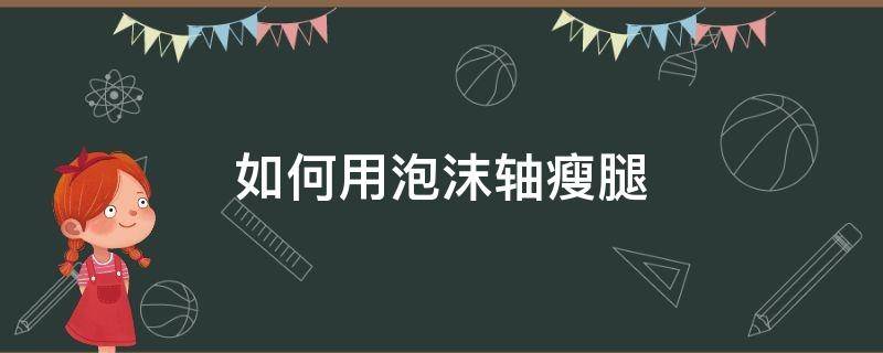 如何用泡沫轴瘦腿 泡沫轴瘦腿什么