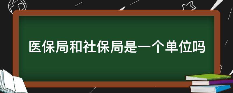 医保局和社保局是一个单位吗（医保局