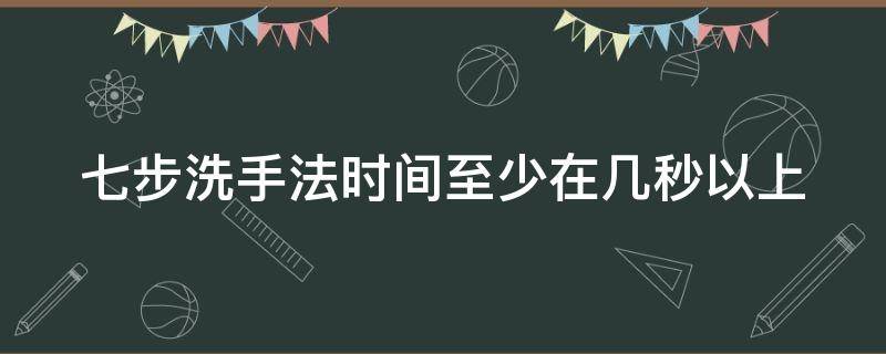 七步洗手法时间至少在几秒以上（七步